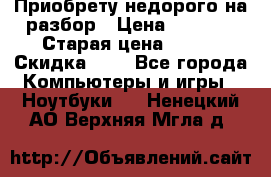 Приобрету недорого на разбор › Цена ­ 1 000 › Старая цена ­ 500 › Скидка ­ 5 - Все города Компьютеры и игры » Ноутбуки   . Ненецкий АО,Верхняя Мгла д.